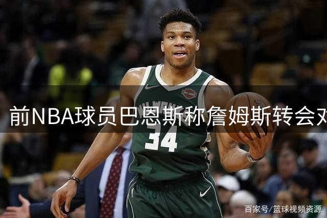前NBA球员巴恩斯称詹姆斯转会对布朗尼发展有利